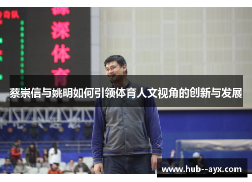 蔡崇信与姚明如何引领体育人文视角的创新与发展 蔡崇信与姚明如何引领体育人文视角的创新与发展
