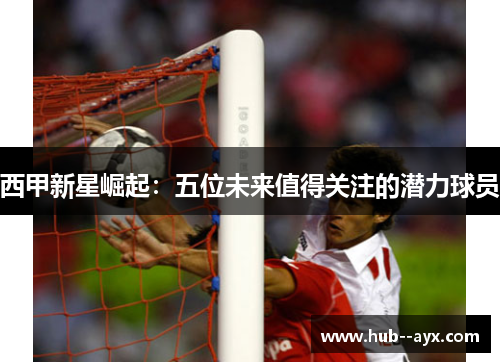 西甲新星崛起：五位未来值得关注的潜力球员
