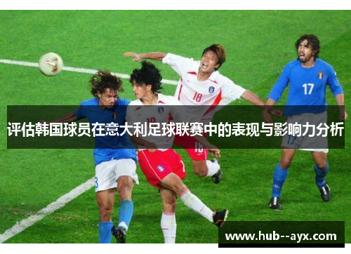 评估韩国球员在意大利足球联赛中的表现与影响力分析 评估韩国球员在意大利足球联赛中的表现与影响力分析