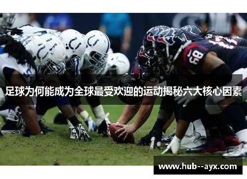 足球为何能成为全球最受欢迎的运动揭秘六大核心因素