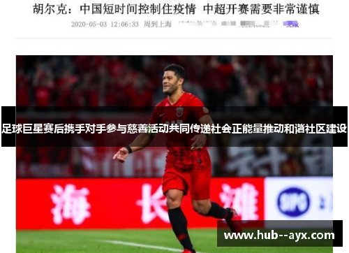 足球巨星赛后携手对手参与慈善活动共同传递社会正能量推动和谐社区建设