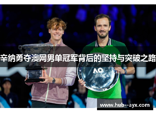 辛纳勇夺澳网男单冠军背后的坚持与突破之路