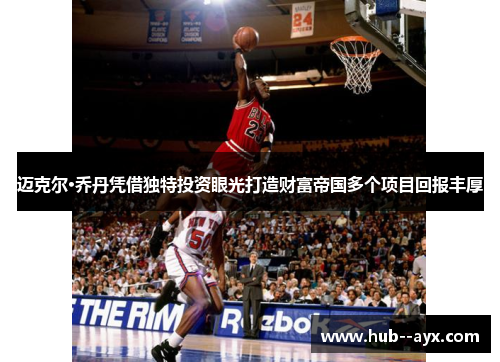 迈克尔·乔丹凭借独特投资眼光打造财富帝国多个项目回报丰厚