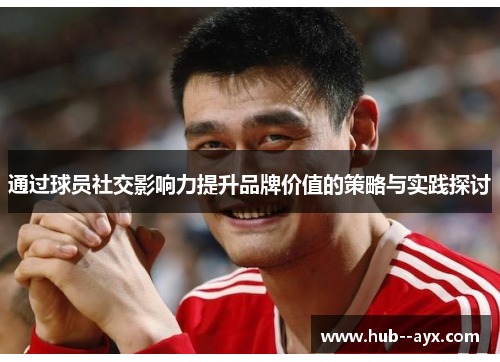 通过球员社交影响力提升品牌价值的策略与实践探讨 通过球员社交影响力提升品牌价值的策略与实践探讨