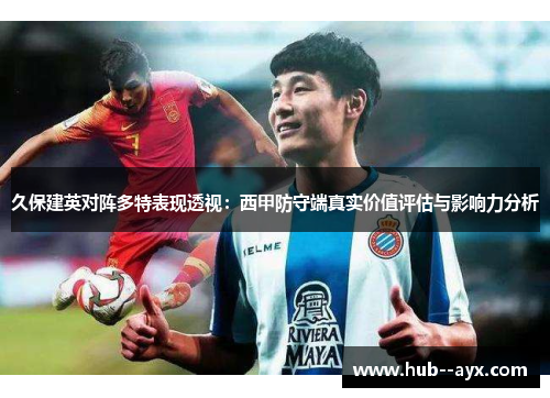 久保建英对阵多特表现透视：西甲防守端真实价值评估与影响力分析