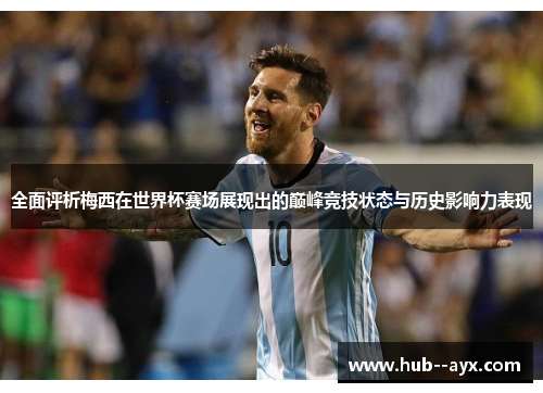 全面评析梅西在世界杯赛场展现出的巅峰竞技状态与历史影响力表现 全面评析梅西在世界杯赛场展现出的巅峰竞技状态与历史影响力表现