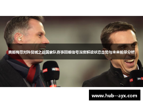 奥斯梅恩对阵曼城之战国家队赛事回暖信号深度解读状态走势与未来前景分析 奥斯梅恩对阵曼城之战国家队赛事回暖信号深度解读状态走势与未来前景分析