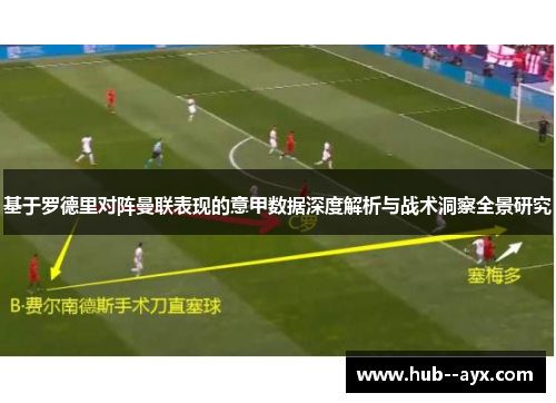 基于罗德里对阵曼联表现的意甲数据深度解析与战术洞察全景研究 基于罗德里对阵曼联表现的意甲数据深度解析与战术洞察全景研究