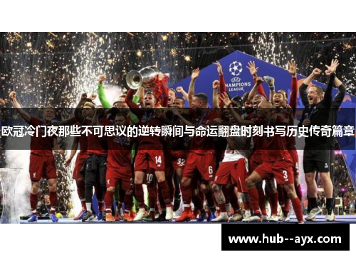 欧冠冷门夜那些不可思议的逆转瞬间与命运翻盘时刻书写历史传奇篇章