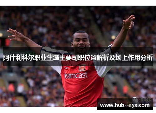 阿什利科尔职业生涯主要司职位置解析及场上作用分析