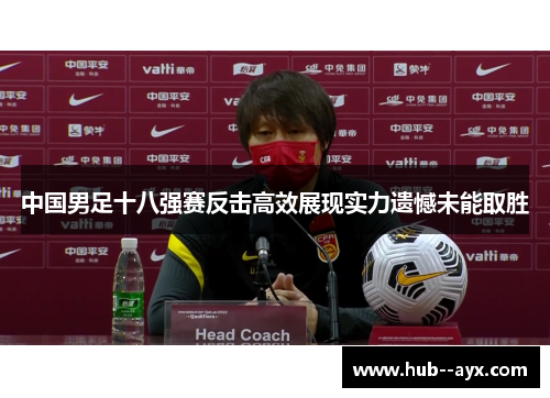 中国男足十八强赛反击高效展现实力遗憾未能取胜