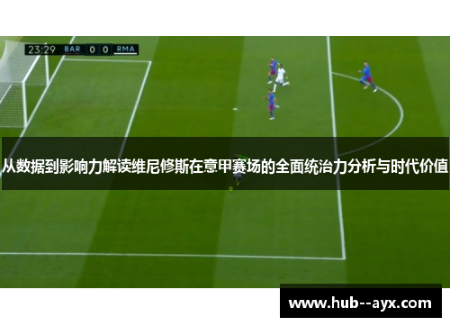 从数据到影响力解读维尼修斯在意甲赛场的全面统治力分析与时代价值