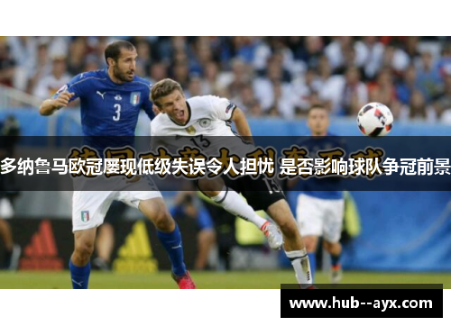多纳鲁马欧冠屡现低级失误令人担忧 是否影响球队争冠前景