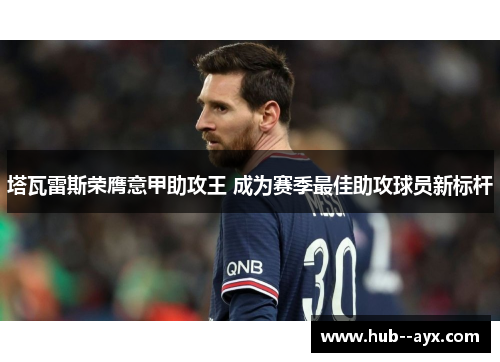 塔瓦雷斯荣膺意甲助攻王 成为赛季最佳助攻球员新标杆