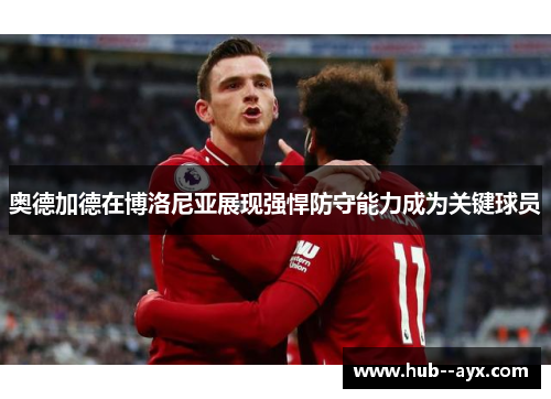 奥德加德在博洛尼亚展现强悍防守能力成为关键球员