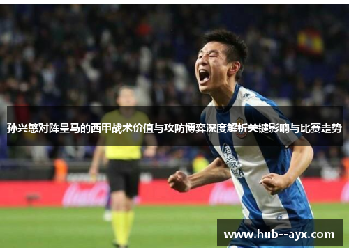 孙兴慜对阵皇马的西甲战术价值与攻防博弈深度解析关键影响与比赛走势