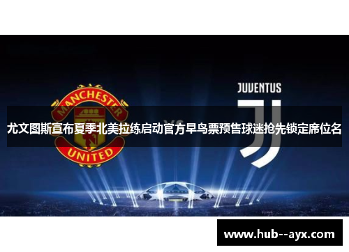 尤文图斯宣布夏季北美拉练启动官方早鸟票预售球迷抢先锁定席位名
