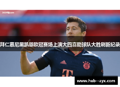 拜仁慕尼黑凯恩欧冠赛场上演大四喜助球队大胜刷新纪录