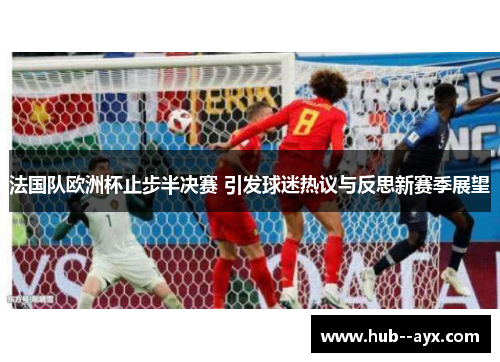 法国队欧洲杯止步半决赛 引发球迷热议与反思新赛季展望