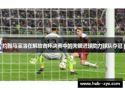 约翰马塞洛在解放者杯决赛中的关键进球助力球队夺冠