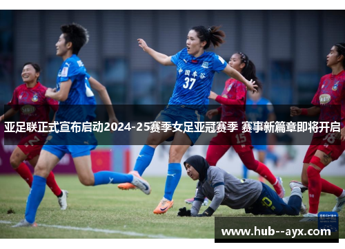亚足联正式宣布启动2024-25赛季女足亚冠赛季 赛事新篇章即将开启