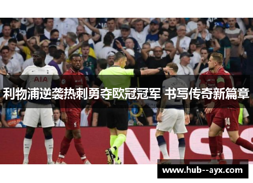 利物浦逆袭热刺勇夺欧冠冠军 书写传奇新篇章