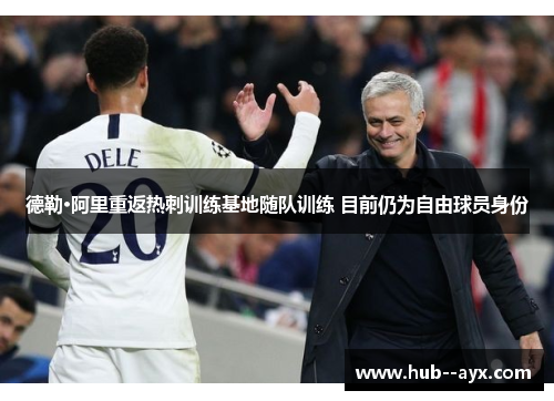 德勒·阿里重返热刺训练基地随队训练 目前仍为自由球员身份