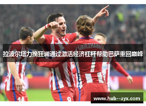 拉波尔塔力挽狂澜通过激活经济杠杆帮助巴萨重回巅峰