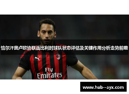 恰尔汗奥卢欧协联战比利时球队状态评估及关键作用分析走势前瞻