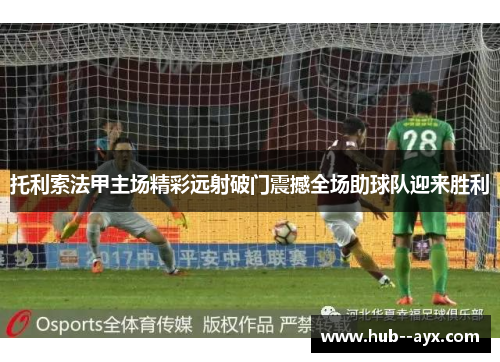 托利索法甲主场精彩远射破门震撼全场助球队迎来胜利