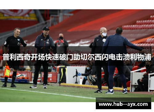 普利西奇开场快速破门助切尔西闪电击溃利物浦