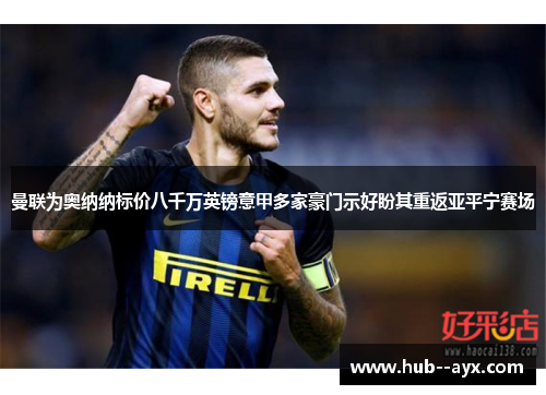 曼联为奥纳纳标价八千万英镑意甲多家豪门示好盼其重返亚平宁赛场