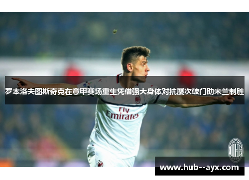 罗本洛夫图斯奇克在意甲赛场重生凭借强大身体对抗屡次破门助米兰制胜