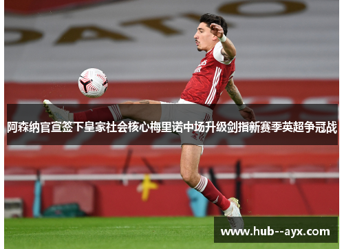阿森纳官宣签下皇家社会核心梅里诺中场升级剑指新赛季英超争冠战 阿森纳官宣签下皇家社会核心梅里诺中场升级剑指新赛季英超争冠战
