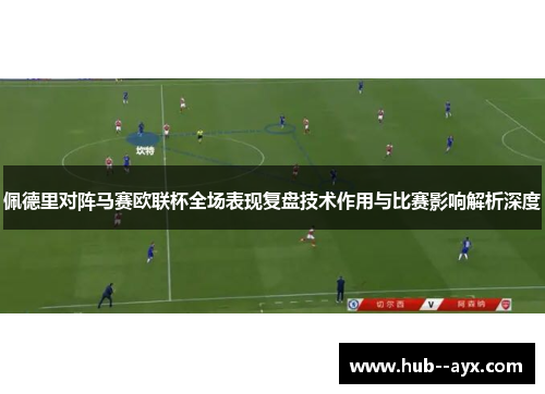 佩德里对阵马赛欧联杯全场表现复盘技术作用与比赛影响解析深度 佩德里对阵马赛欧联杯全场表现复盘技术作用与比赛影响解析深度