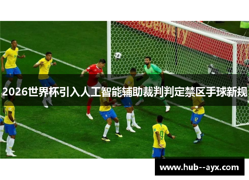 2026世界杯引入人工智能辅助裁判判定禁区手球新规 2026世界杯引入人工智能辅助裁判判定禁区手球新规