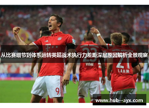 从比赛细节到体系运转英超战术执行力差距深层原因解析全景观察 从比赛细节到体系运转英超战术执行力差距深层原因解析全景观察