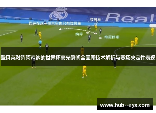 登贝莱对阵阿森纳的世界杯高光瞬间全回顾技术解析与赛场决定性表现