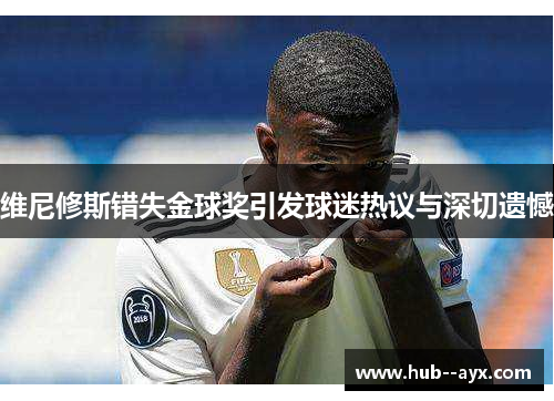 维尼修斯错失金球奖引发球迷热议与深切遗憾 维尼修斯错失金球奖引发球迷热议与深切遗憾